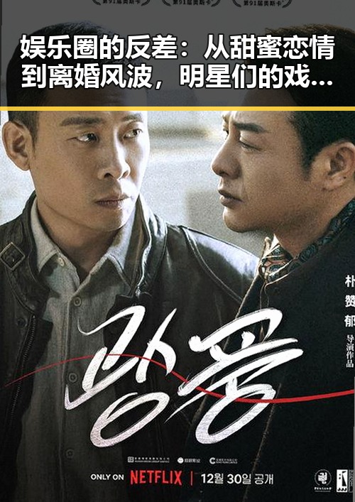 娱乐圈的反差：从甜蜜恋情到离婚风波，明星们的戏码不停歇😮
