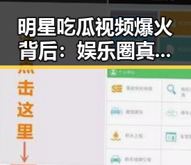 明星吃瓜视频爆火背后：娱乐圈真实面貌引发热议