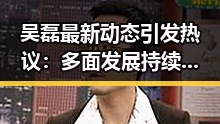 吴磊最新动态引发热议：多面发展持续升温🔥