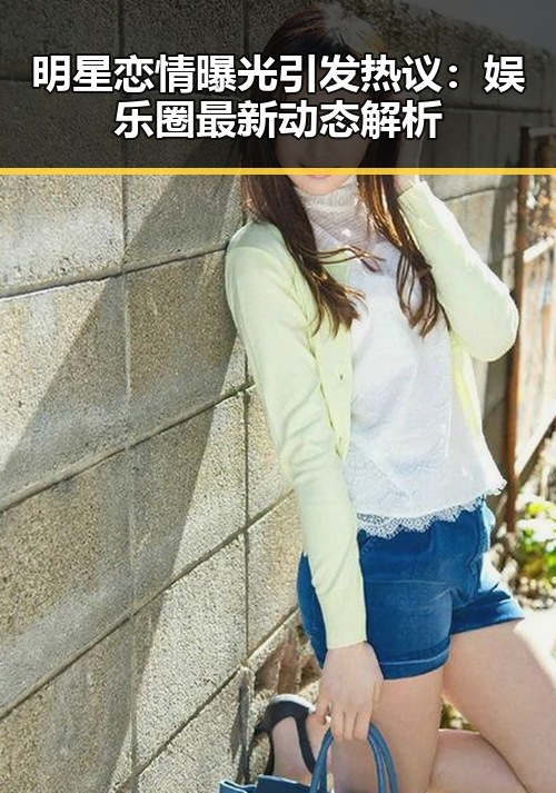 明星恋情曝光引发热议：娱乐圈最新动态解析