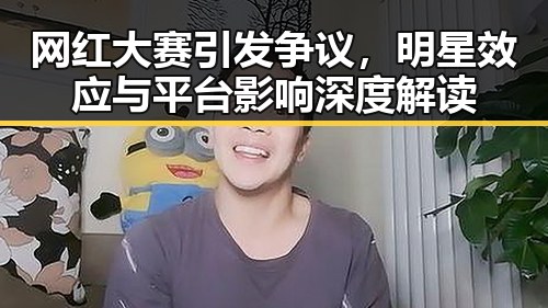 网红大赛引发争议，明星效应与平台影响深度解读
