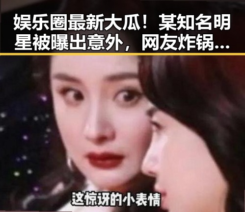 娱乐圈最新大瓜！某知名明星被曝出意外，网友炸锅啦🔥