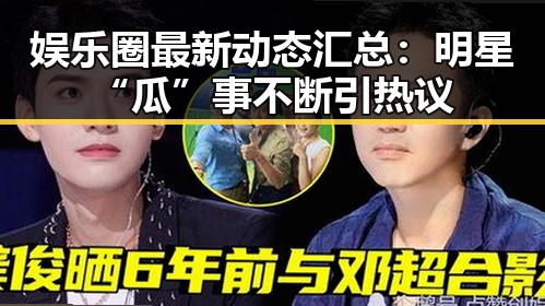 娱乐圈最新动态汇总：明星“瓜”事不断引热议