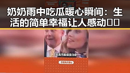 奶奶雨中吃瓜暖心瞬间：生活的简单幸福让人感动🫶🏻